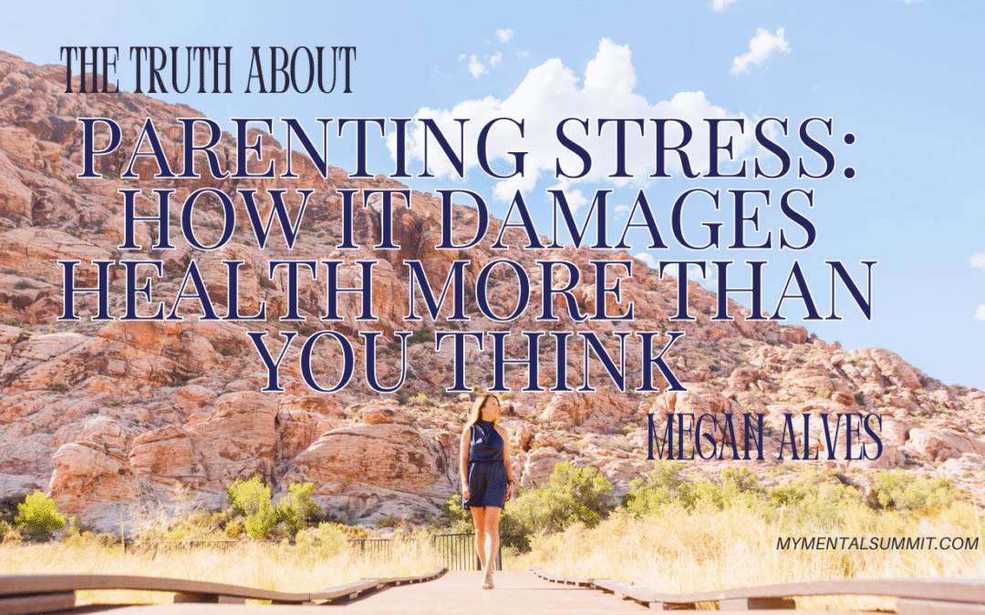 The Truth About Parenting Stress: How It Damages Health More Than You Think